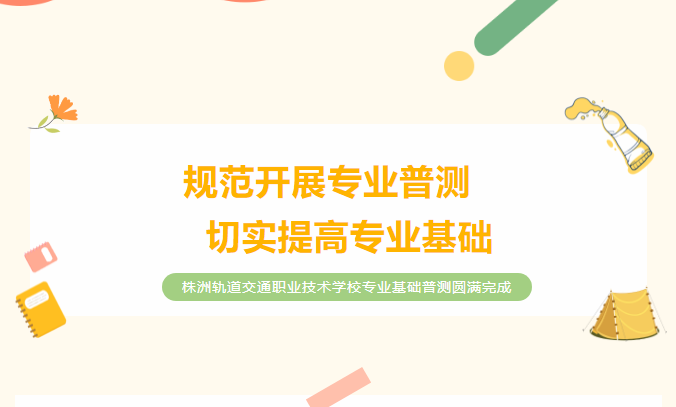 規(guī)范開(kāi)展專(zhuān)業(yè)普測(cè)，切實(shí)提高專(zhuān)業(yè)基礎(chǔ)——株洲軌道交通職業(yè)技術(shù)學(xué)校專(zhuān)業(yè)基礎(chǔ)普測(cè)圓滿完成