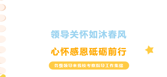 領(lǐng)導(dǎo)關(guān)懷如沐春風(fēng)，心懷感恩砥礪前行-各級(jí)領(lǐng)導(dǎo)來(lái)我校考察指導(dǎo)工作集錦