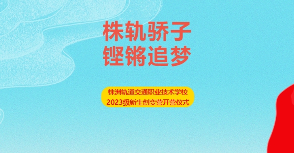 株軌驕子 鏗鏘追夢——株洲軌道交通職業(yè)技術學校2023級新生創(chuàng)變營開營儀式