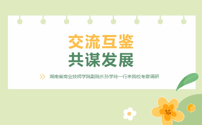 交流互鑒 共謀發(fā)展——湖南省商業(yè)技師學院副院長孫學玲一行來我?？疾煺{研