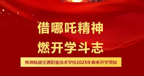 哪吒喊你開(kāi)學(xué)啦，速領(lǐng)你的“風(fēng)火輪”能量-株洲軌道交通職業(yè)技術(shù)學(xué)校2025年春季開(kāi)學(xué)報(bào)到須知