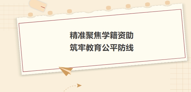精準(zhǔn)聚焦學(xué)籍資助，筑牢教育公平防線